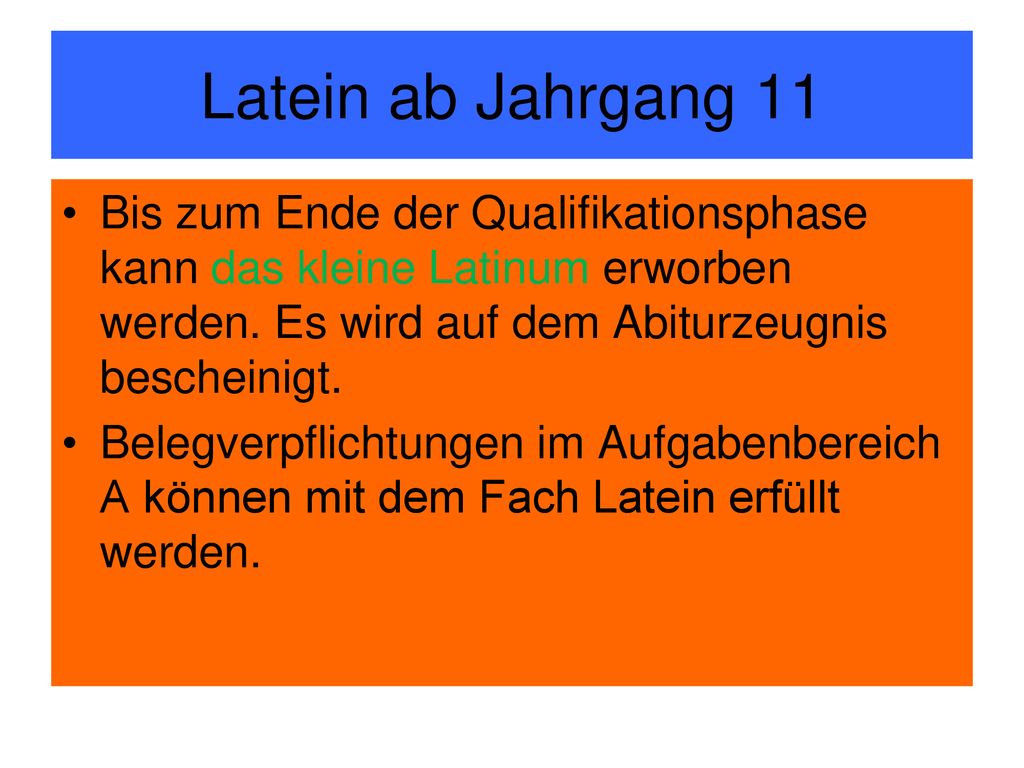 Latein ab Jahrgang 11 Bis zum Ende der Qualifikationsphase kann das kleine Latinum erworben werden. Es wird auf dem Abiturzeugnis bescheinigt.