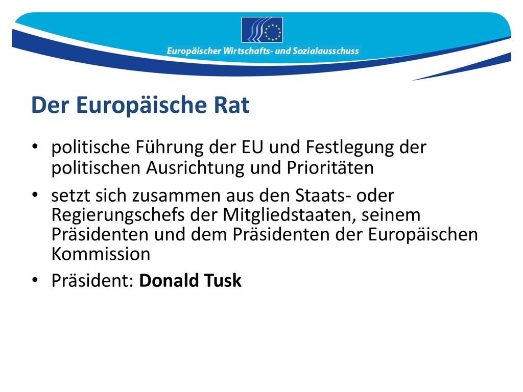 Der Europäische Rat politische Führung der EU und Festlegung der politischen Ausrichtung und Prioritäten.