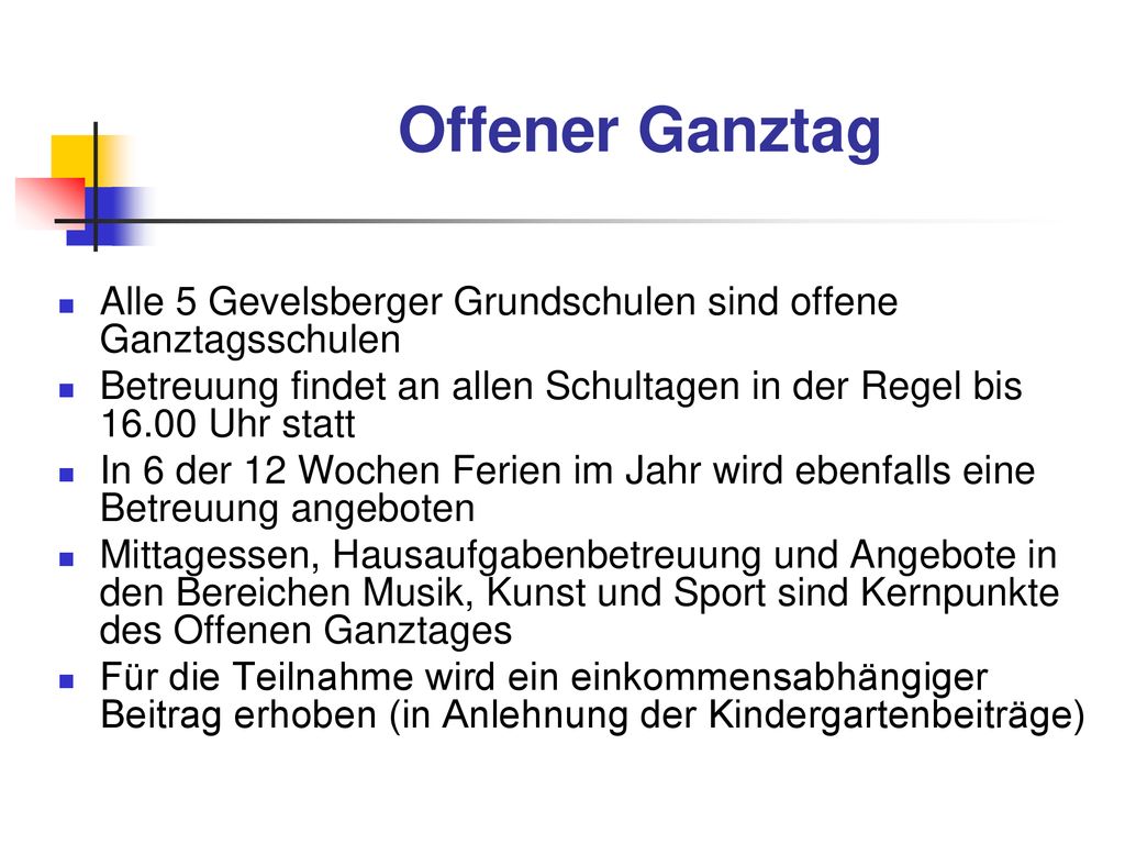 Offener Ganztag Alle 5 Gevelsberger Grundschulen sind offene Ganztagsschulen. Betreuung findet an allen Schultagen in der Regel bis Uhr statt.