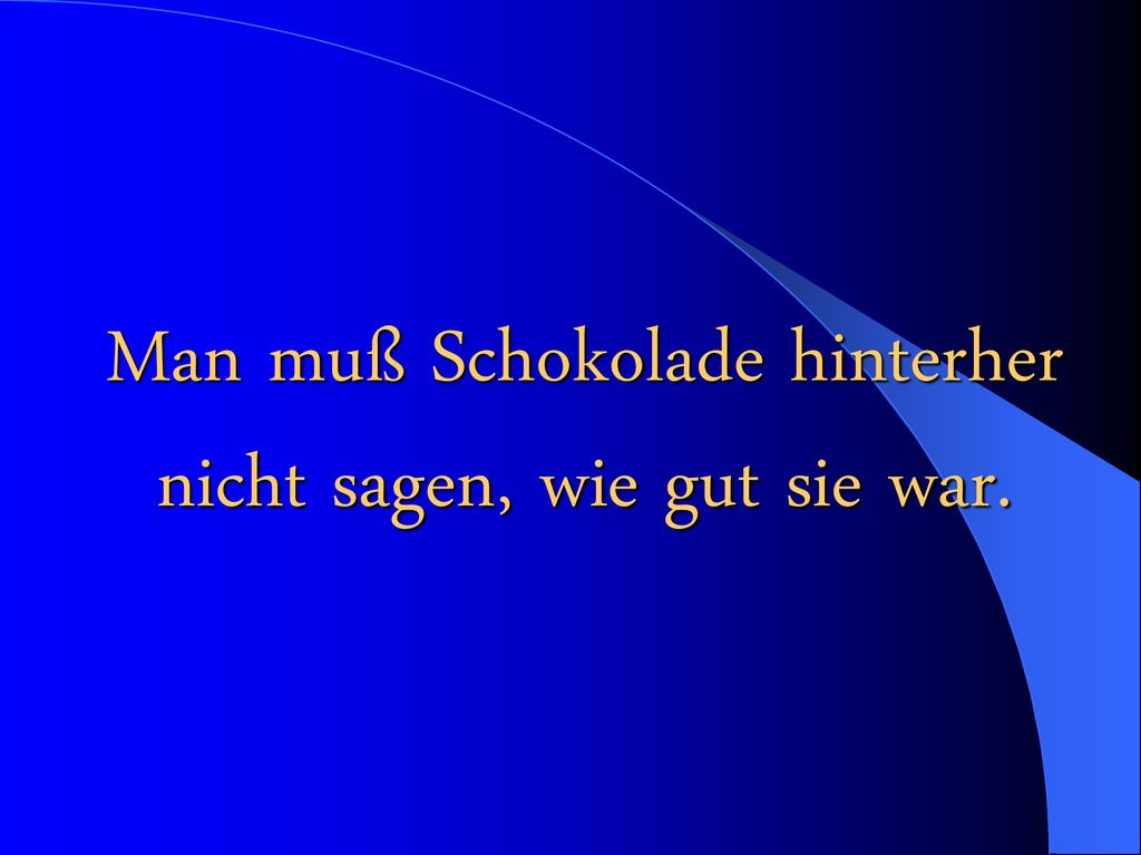 Man muß Schokolade hinterher nicht sagen, wie gut sie war.