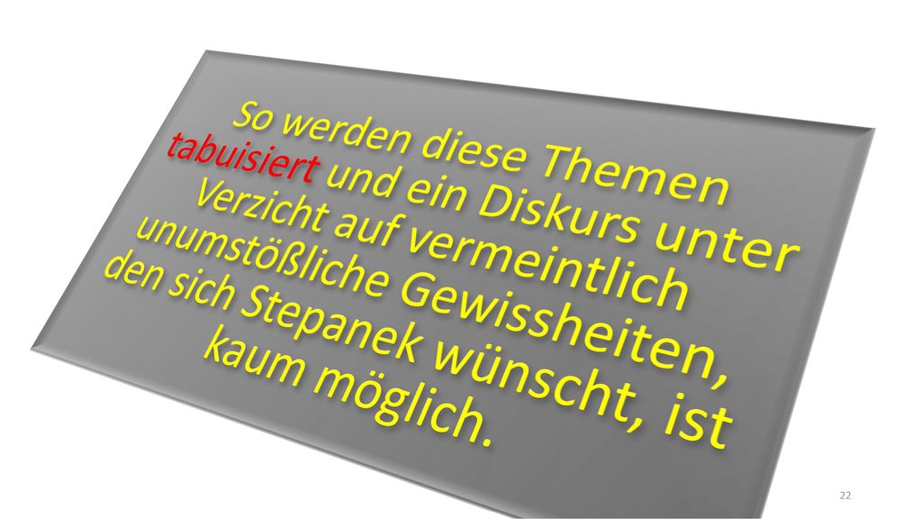 So werden diese Themen tabuisiert und ein Diskurs unter Verzicht auf vermeintlich unumstößliche Gewissheiten, den sich Stepanek wünscht, ist kaum möglich.