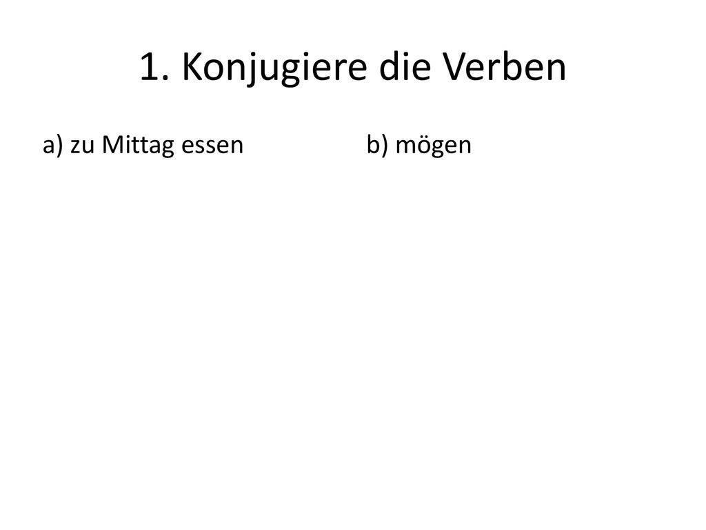 1. Konjugiere die Verben a) zu Mittag essen b) mögen