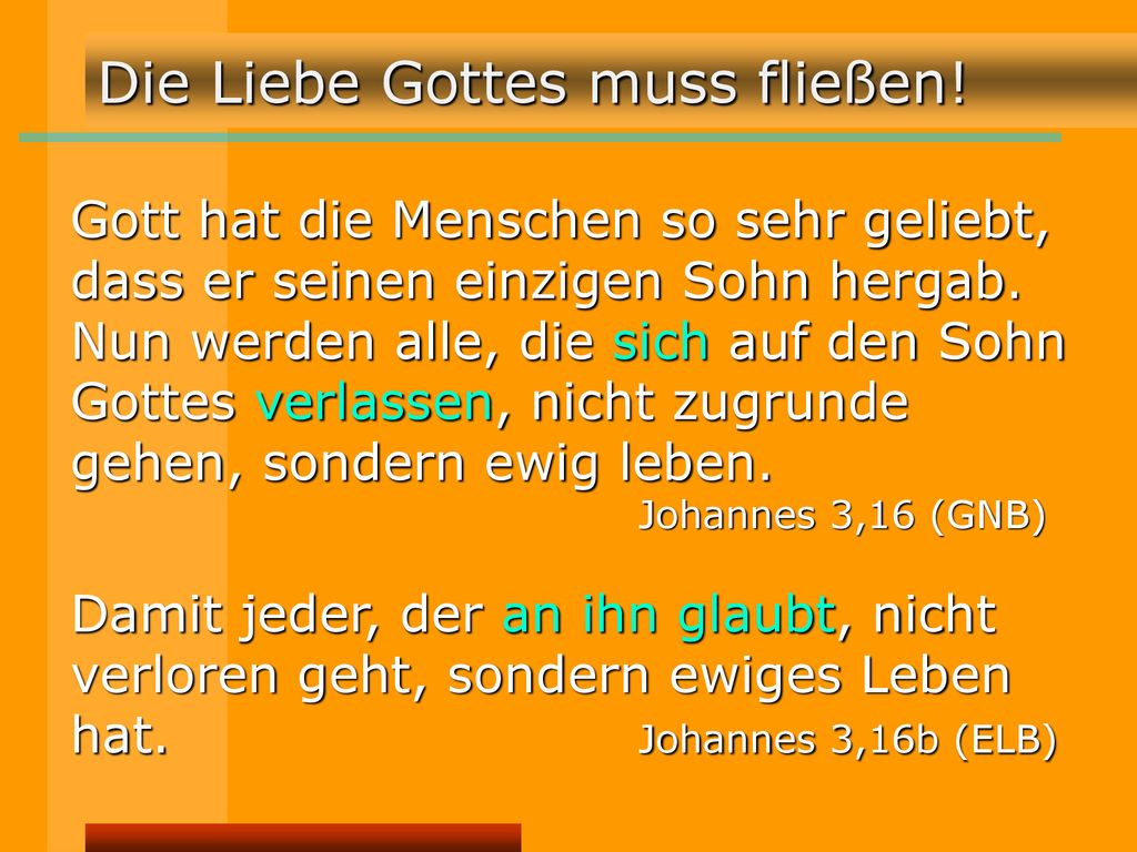 Gott hat die Menschen so sehr geliebt, dass er seinen einzigen Sohn hergab. Nun werden alle, die sich auf den Sohn Gottes verlassen, nicht zugrunde gehen, sondern ewig leben.