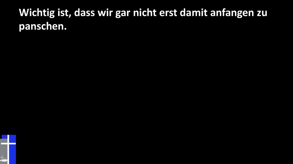 Wichtig ist, dass wir gar nicht erst damit anfangen zu panschen.