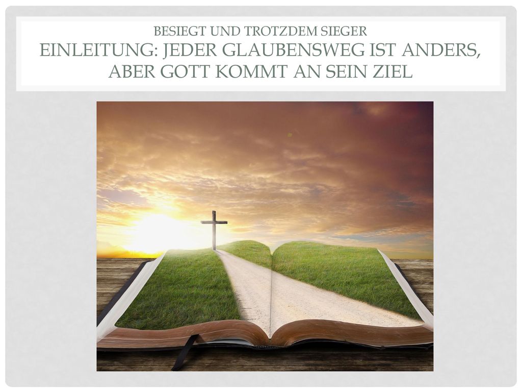 Besiegt und Trotzdem Sieger Einleitung: Jeder Glaubensweg ist anders, aber Gott kommt an sein Ziel