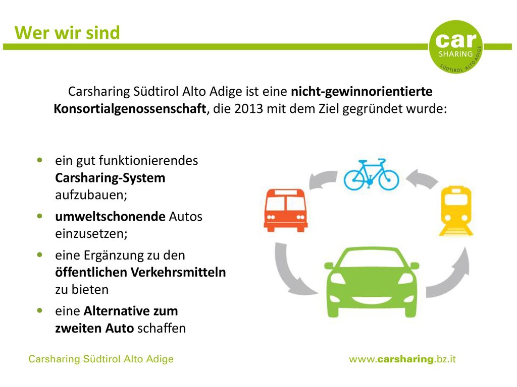 Wer wir sind Carsharing Südtirol Alto Adige ist eine nicht-gewinnorientierte Konsortialgenossenschaft, die 2013 mit dem Ziel gegründet wurde: