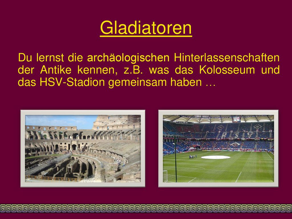 Gladiatoren Du lernst die archäologischen Hinterlassenschaften der Antike kennen, z.B.