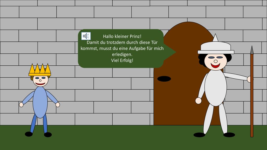 Hallo kleiner Prinz! Damit du trotzdem durch diese Tür kommst, musst du eine Aufgabe für mich erledigen.