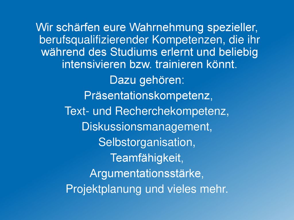 Wir schärfen eure Wahrnehmung spezieller, berufsqualifizierender Kompetenzen, die ihr während des Studiums erlernt und beliebig intensivieren bzw.