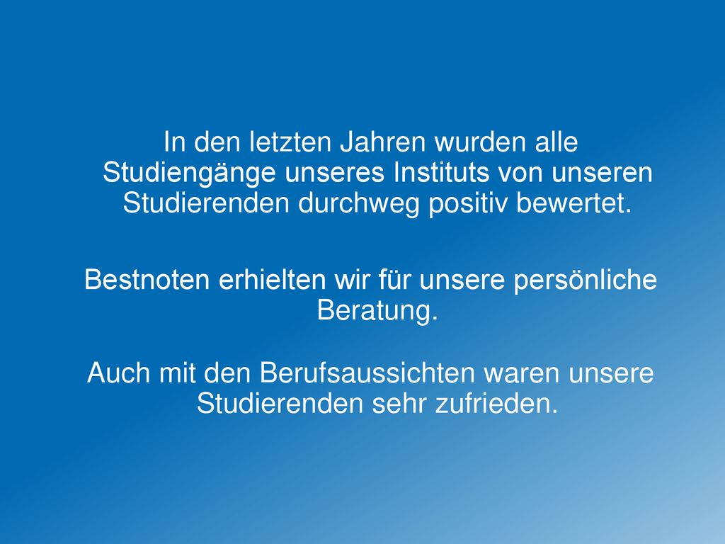 In den letzten Jahren wurden alle Studiengänge unseres Instituts von unseren Studierenden durchweg positiv bewertet.