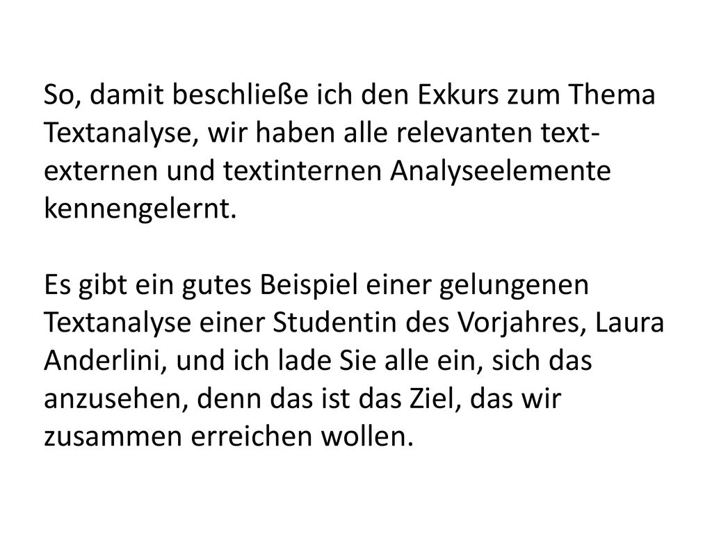 So, damit beschließe ich den Exkurs zum Thema Textanalyse, wir haben alle relevanten text-externen und textinternen Analyseelemente kennengelernt.