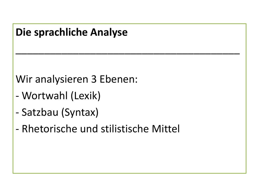 Die sprachliche Analyse _______________________________________ Wir analysieren 3 Ebenen: - Wortwahl (Lexik) - Satzbau (Syntax) - Rhetorische und stilistische Mittel