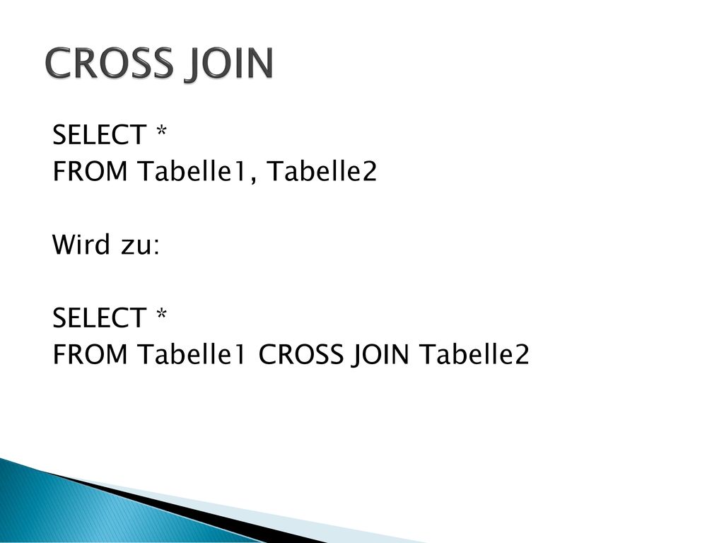 CROSS JOIN SELECT * FROM Tabelle1, Tabelle2 Wird zu: FROM Tabelle1 CROSS JOIN Tabelle2
