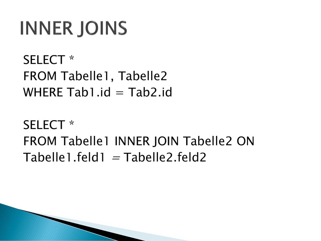 INNER JOINS SELECT * FROM Tabelle1, Tabelle2 WHERE Tab1.id = Tab2.id FROM Tabelle1 INNER JOIN Tabelle2 ON Tabelle1.feld1 = Tabelle2.feld2