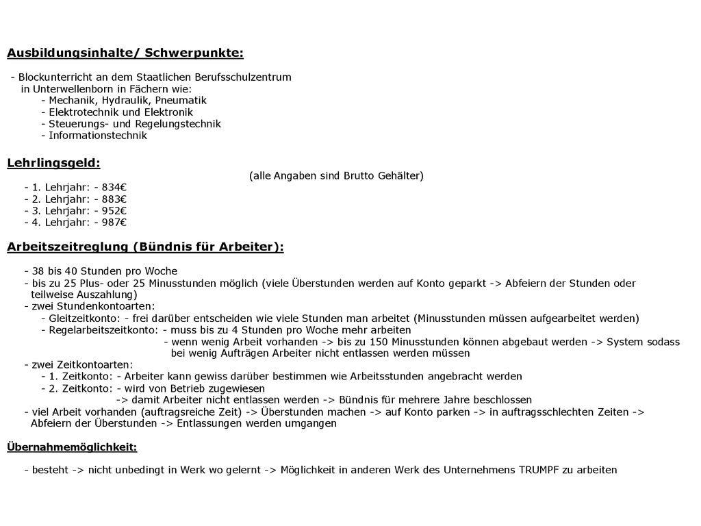 Ausbildungsinhalte/ Schwerpunkte: - Blockunterricht an dem Staatlichen Berufsschulzentrum in Unterwellenborn in Fächern wie: - Mechanik, Hydraulik, Pneumatik - Elektrotechnik und Elektronik - Steuerungs- und Regelungstechnik - Informationstechnik Lehrlingsgeld: (alle Angaben sind Brutto Gehälter) - 1.
