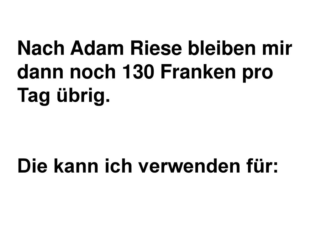 Nach Adam Riese bleiben mir dann noch 130 Franken pro Tag übrig