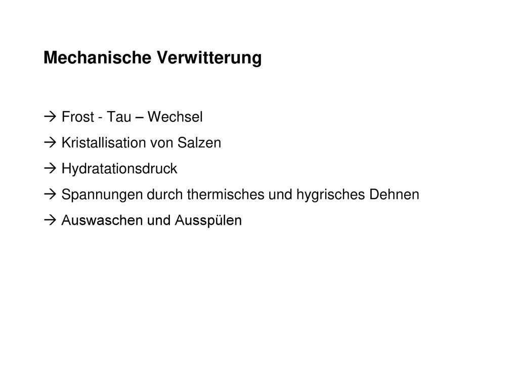 Mechanische Verwitterung  Frost - Tau – Wechsel  Kristallisation von Salzen  Hydratationsdruck  Spannungen durch thermisches und hygrisches Dehnen  Auswaschen und Ausspülen