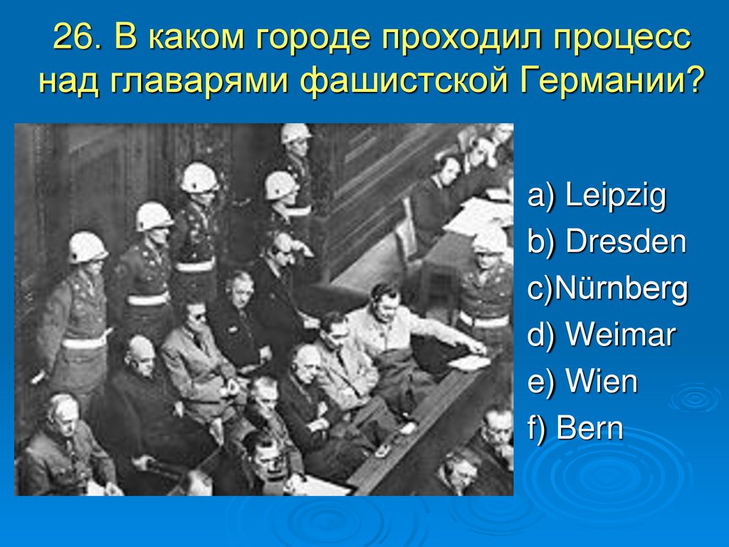 26. В каком городе проходил процесс над главарями фашистской Германии