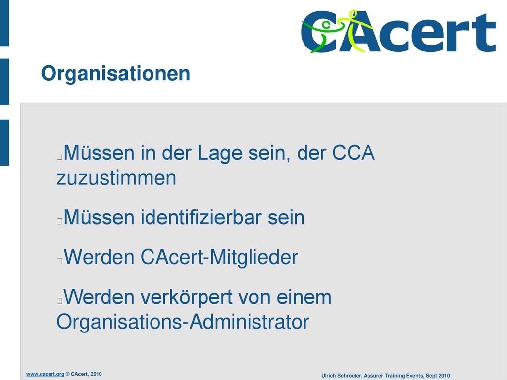 Organisationen Müssen in der Lage sein, der CCA zuzustimmen. Müssen identifizierbar sein. Werden CAcert-Mitglieder.