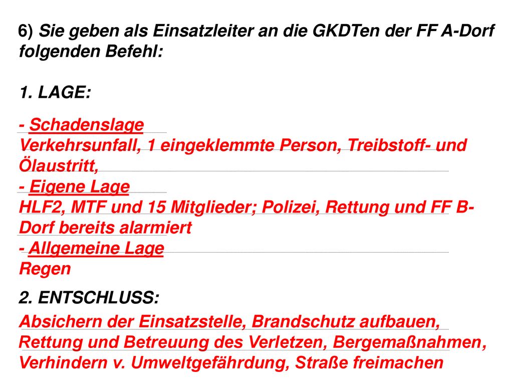 6) Sie geben als Einsatzleiter an die GKDTen der FF A-Dorf folgenden Befehl: