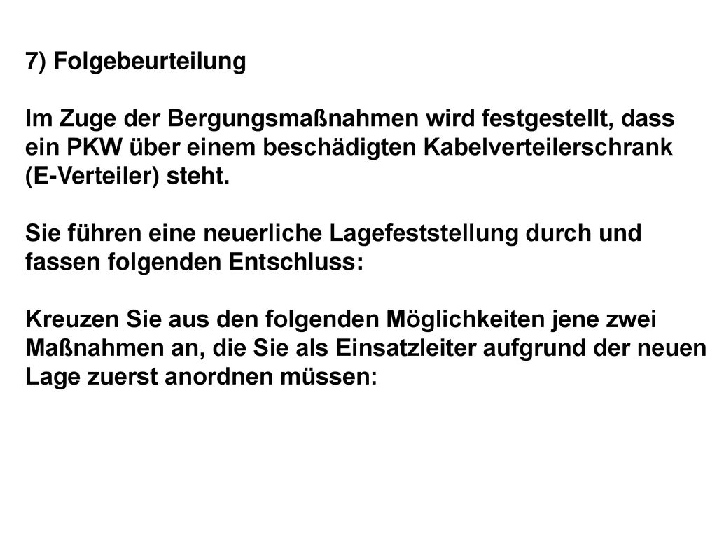 7) Folgebeurteilung Im Zuge der Bergungsmaßnahmen wird festgestellt, dass ein PKW über einem beschädigten Kabelverteilerschrank (E-Verteiler) steht.