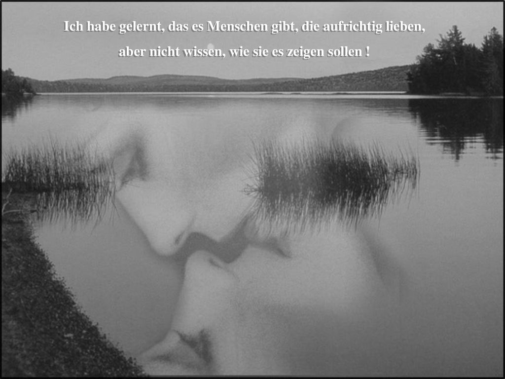 Ich habe gelernt, das es Menschen gibt, die aufrichtig lieben,