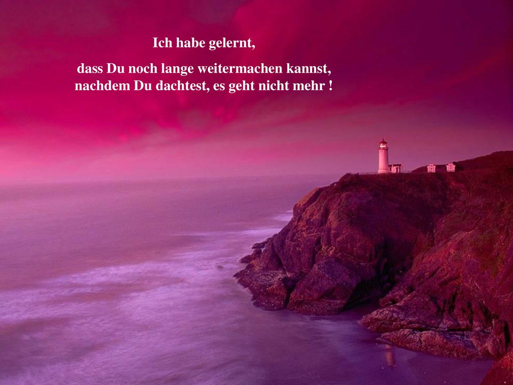 Ich habe gelernt, dass Du noch lange weitermachen kannst, nachdem Du dachtest, es geht nicht mehr !