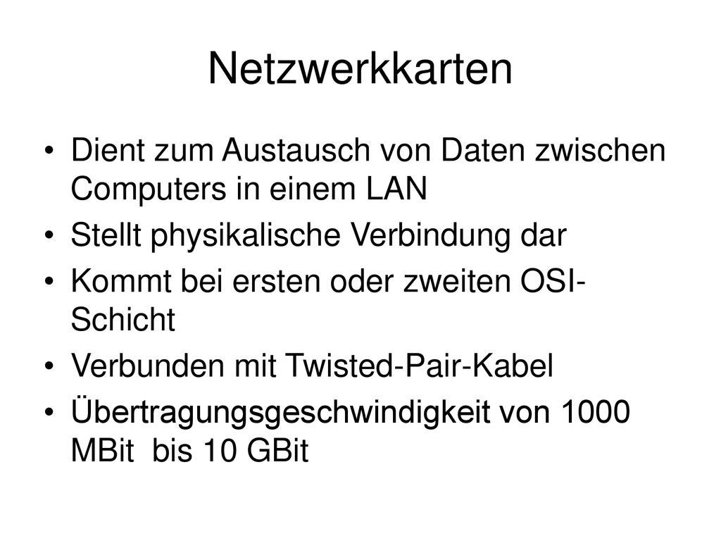 Netzwerkkarten Dient zum Austausch von Daten zwischen Computers in einem LAN. Stellt physikalische Verbindung dar.