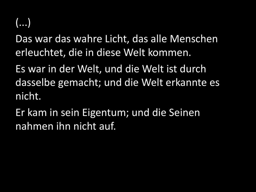 (...) Das war das wahre Licht, das alle Menschen erleuchtet, die in diese Welt kommen.