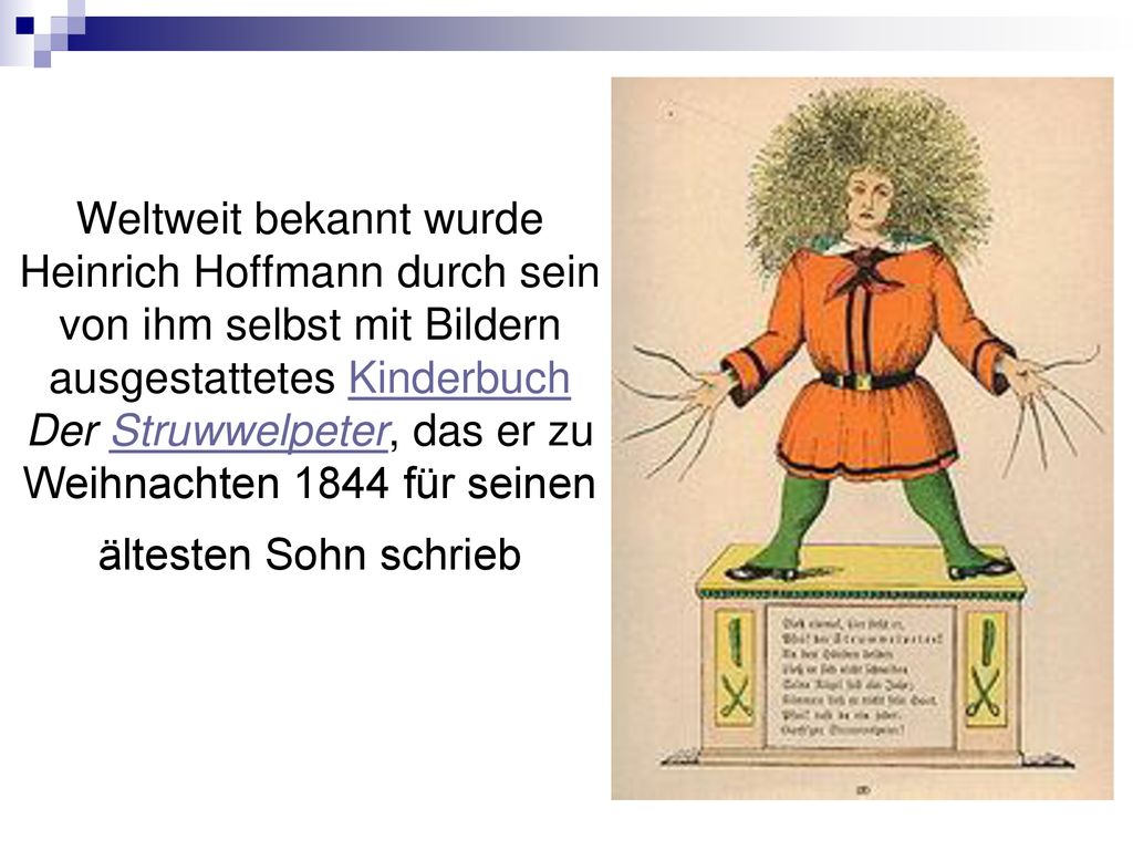 Weltweit bekannt wurde Heinrich Hoffmann durch sein von ihm selbst mit Bildern ausgestattetes Kinderbuch Der Struwwelpeter, das er zu Weihnachten 1844 für seinen ältesten Sohn schrieb