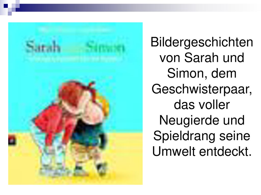 Bildergeschichten von Sarah und Simon, dem Geschwisterpaar, das voller Neugierde und Spieldrang seine Umwelt entdeckt.