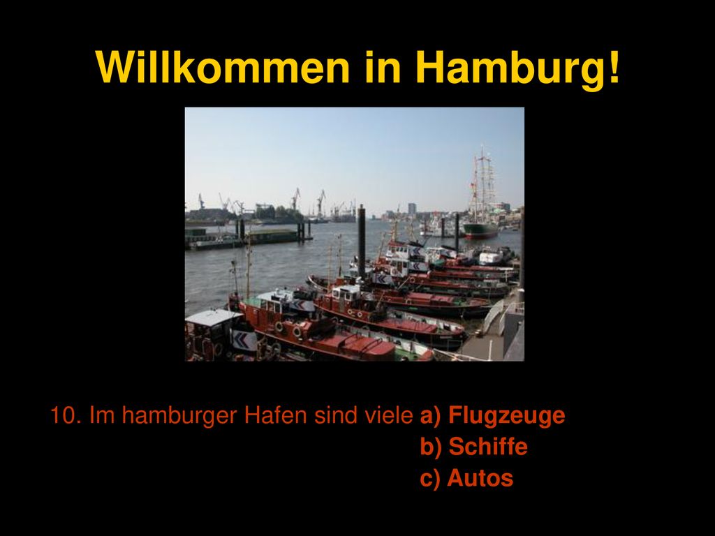 Willkommen in Hamburg! 10. Im hamburger Hafen sind viele a) Flugzeuge