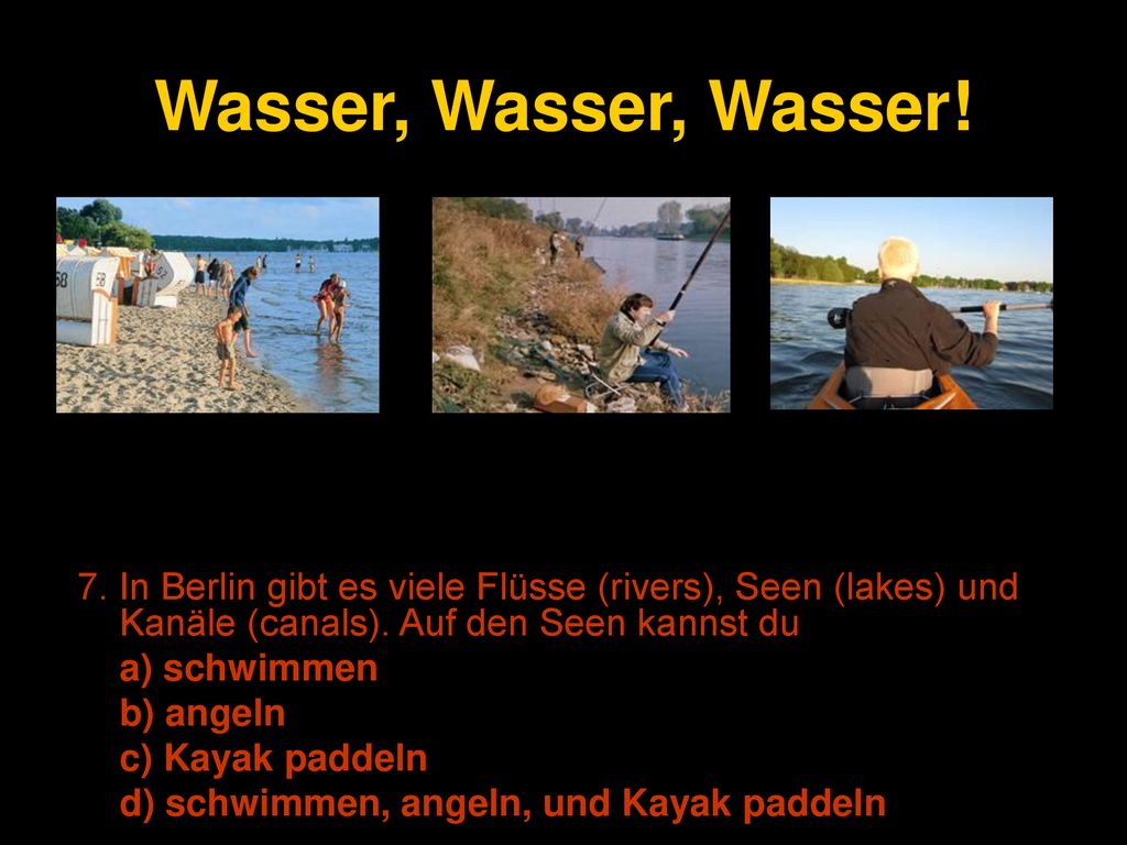 Wasser, Wasser, Wasser! 7. In Berlin gibt es viele Flüsse (rivers), Seen (lakes) und Kanäle (canals). Auf den Seen kannst du.