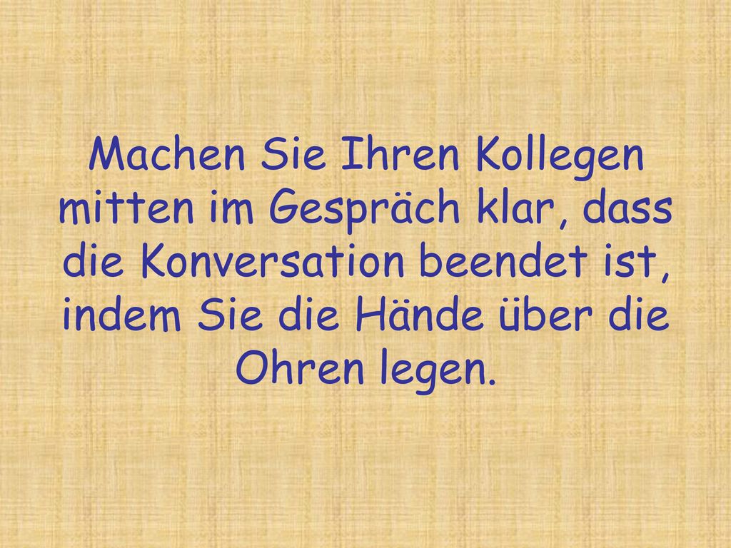 Machen Sie Ihren Kollegen mitten im Gespräch klar, dass die Konversation beendet ist, indem Sie die Hände über die Ohren legen.