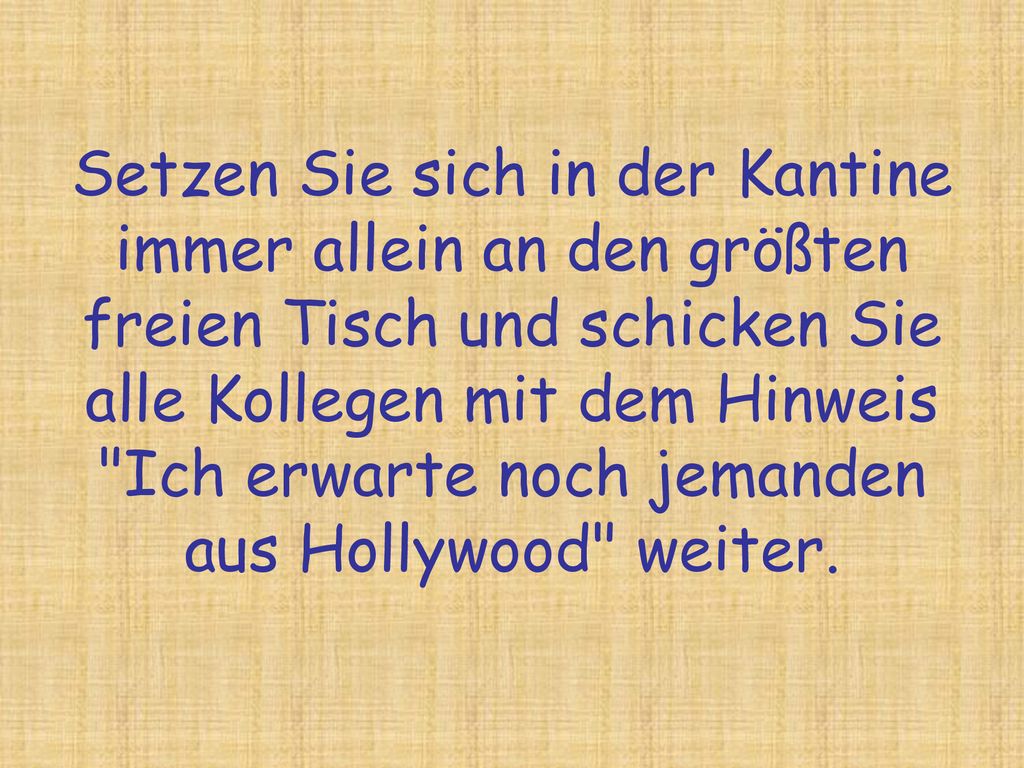 Setzen Sie sich in der Kantine immer allein an den größten freien Tisch und schicken Sie alle Kollegen mit dem Hinweis Ich erwarte noch jemanden aus Hollywood weiter.