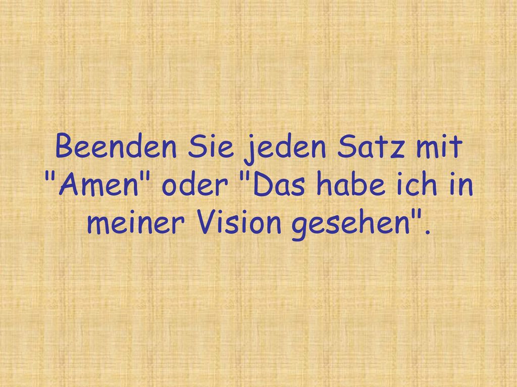Beenden Sie jeden Satz mit Amen oder Das habe ich in meiner Vision gesehen .