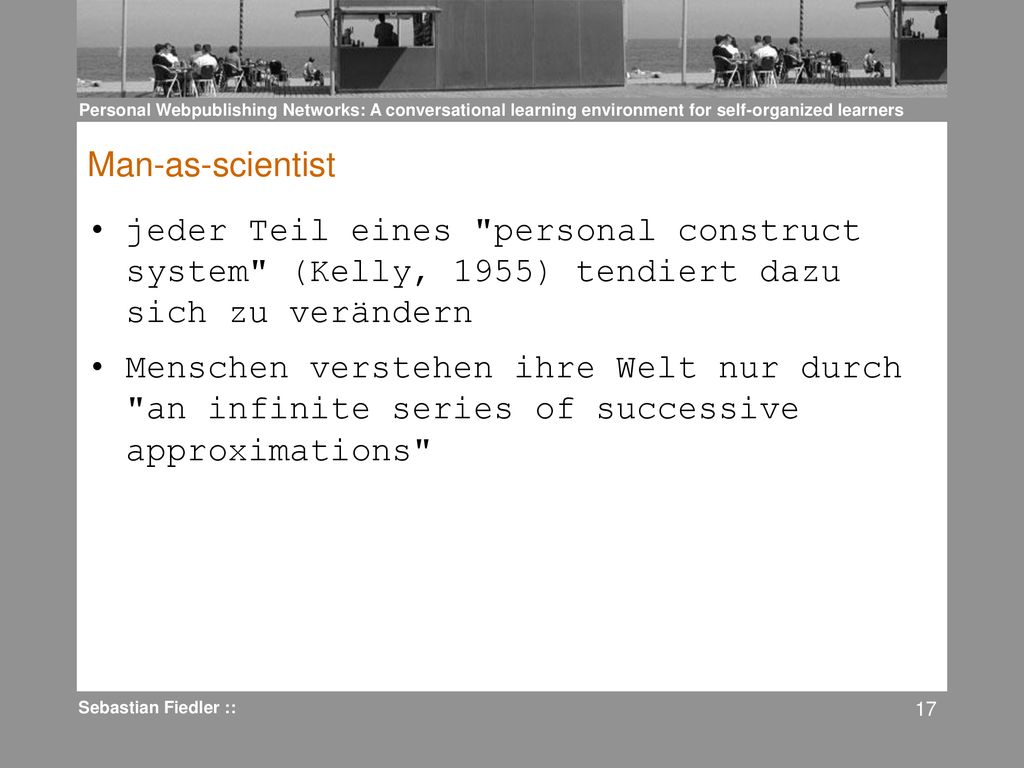 Man-as-scientist jeder Teil eines personal construct system (Kelly, 1955) tendiert dazu sich zu verändern.