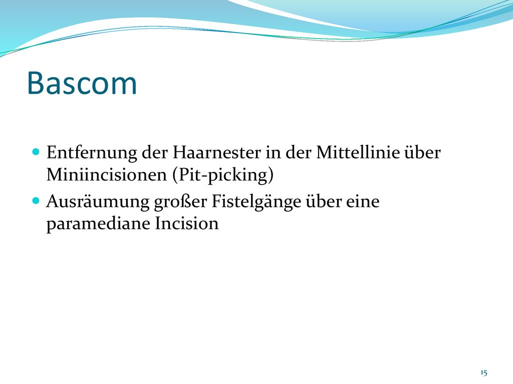 Bascom Entfernung der Haarnester in der Mittellinie über Miniincisionen (Pit-picking) Ausräumung großer Fistelgänge über eine paramediane Incision.