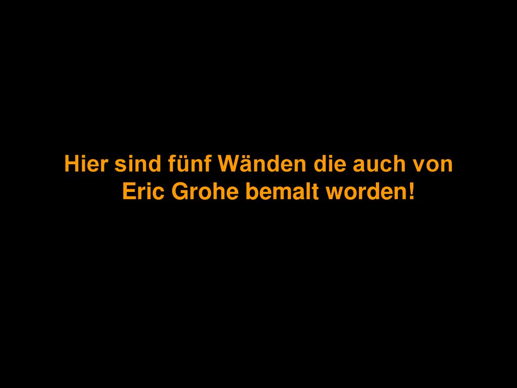Hier sind fünf Wänden die auch von Eric Grohe bemalt worden!