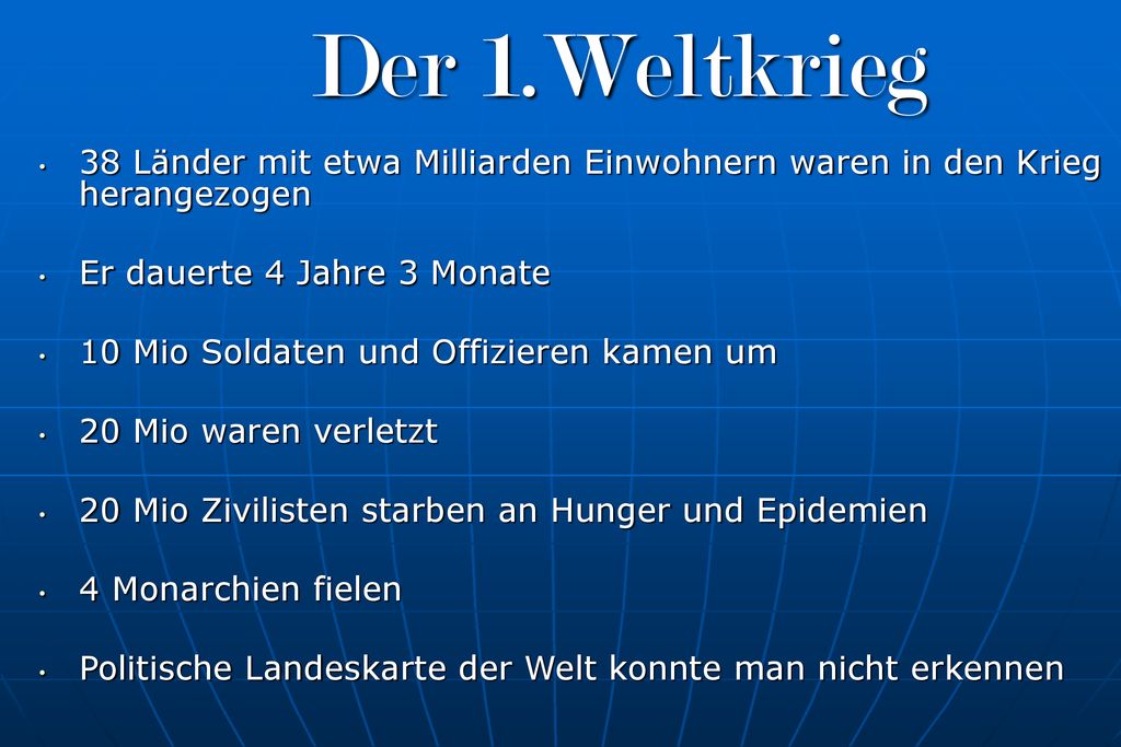 Der 1.Weltkrieg 38 Länder mit etwa Milliarden Einwohnern waren in den Krieg herangezogen. Er dauerte 4 Jahre 3 Monate.