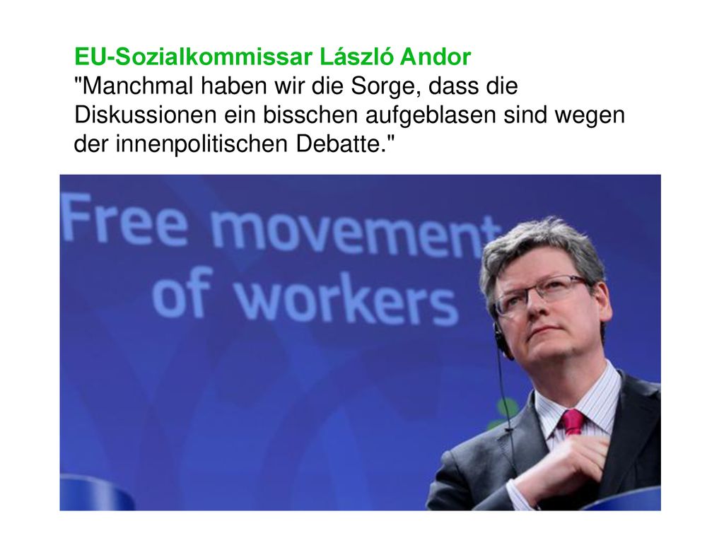 EU-Sozialkommissar László Andor Manchmal haben wir die Sorge, dass die Diskussionen ein bisschen aufgeblasen sind wegen der innenpolitischen Debatte.
