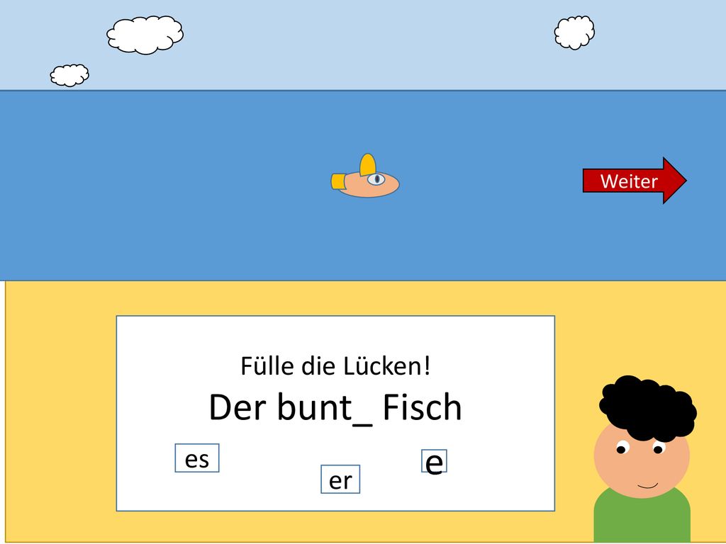 Weiter Fülle die Lücken! Der bunt_ Fisch es e er