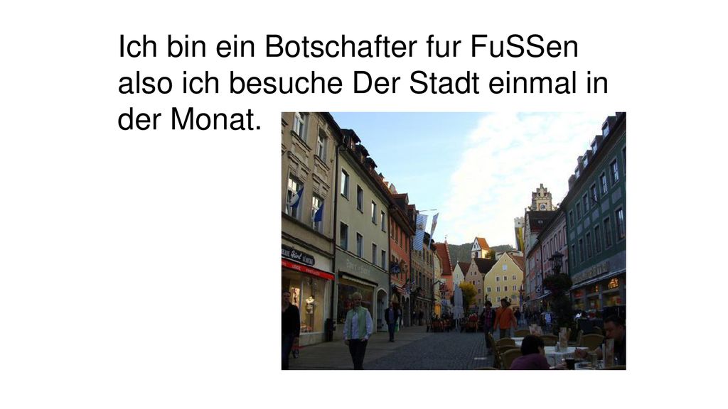 Ich bin ein Botschafter fur FuSSen also ich besuche Der Stadt einmal in der Monat.
