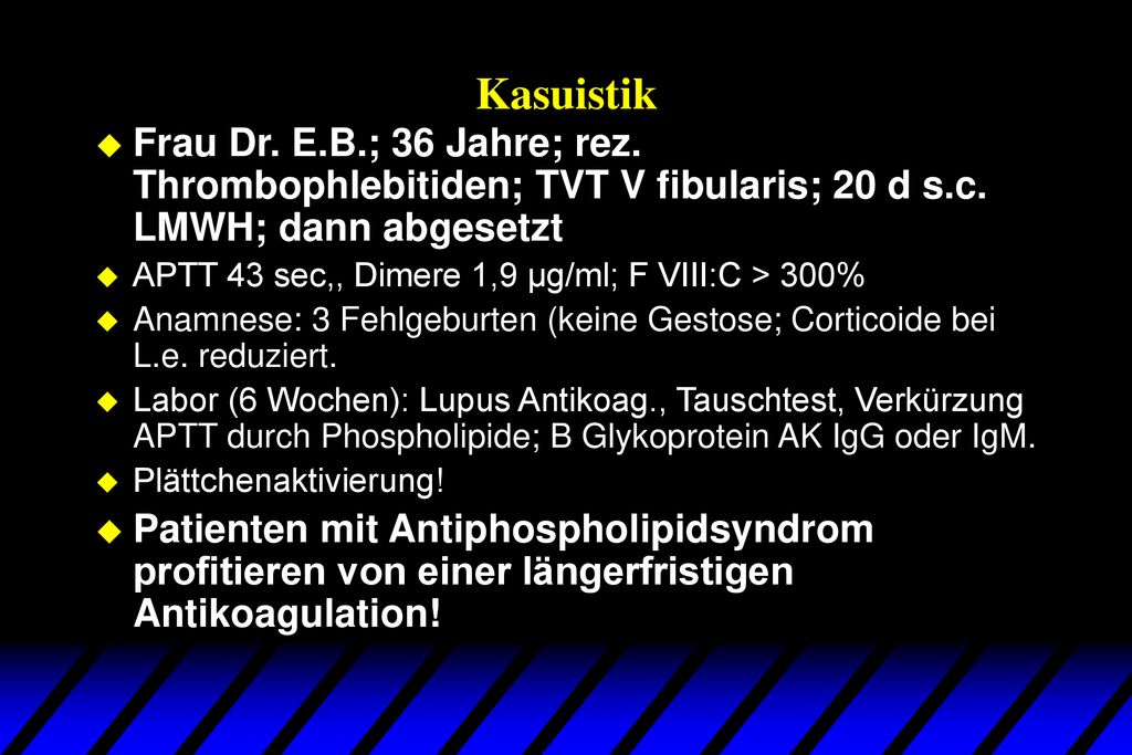 Kasuistik Frau Dr. E.B.; 36 Jahre; rez. Thrombophlebitiden; TVT V fibularis; 20 d s.c. LMWH; dann abgesetzt.