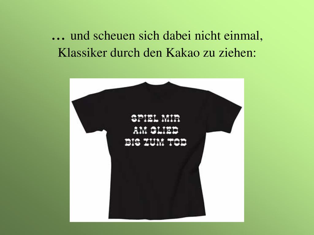 ... und scheuen sich dabei nicht einmal, Klassiker durch den Kakao zu ziehen: