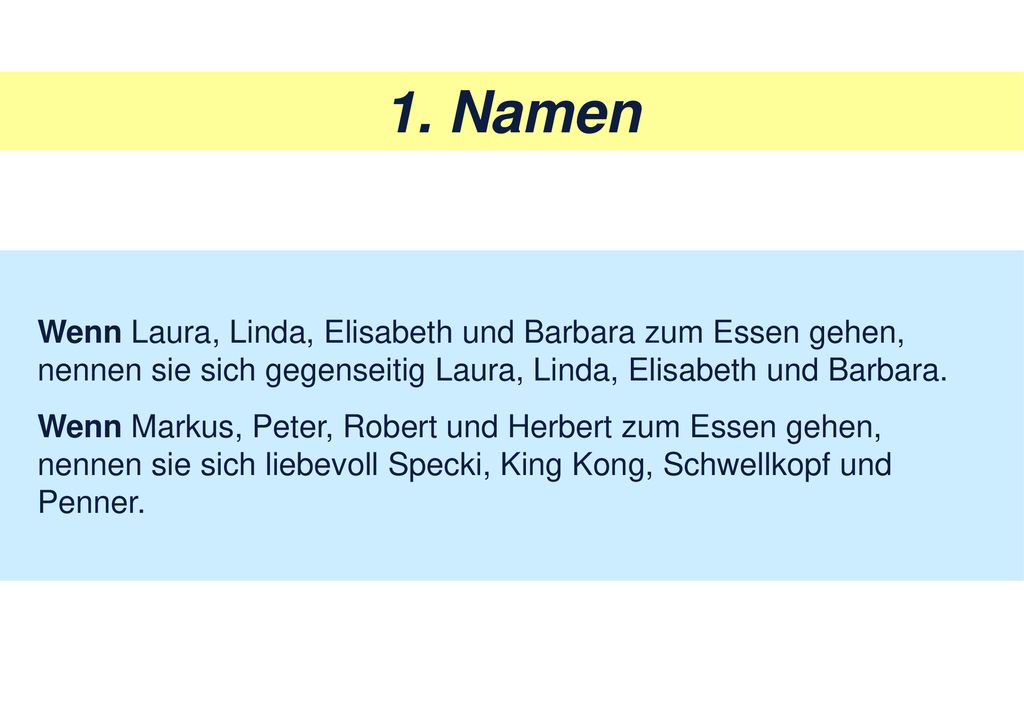 1. Namen Wenn Laura, Linda, Elisabeth und Barbara zum Essen gehen, nennen sie sich gegenseitig Laura, Linda, Elisabeth und Barbara.