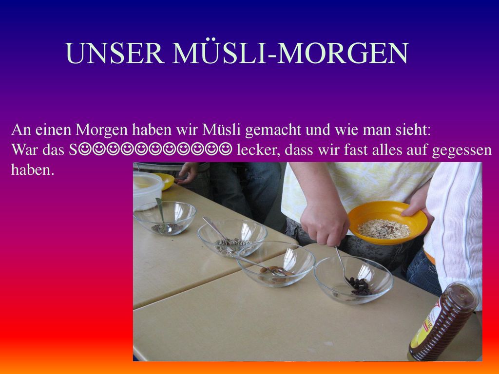UNSER MÜSLI-MORGEN An einen Morgen haben wir Müsli gemacht und wie man sieht: War das S lecker, dass wir fast alles auf gegessen.