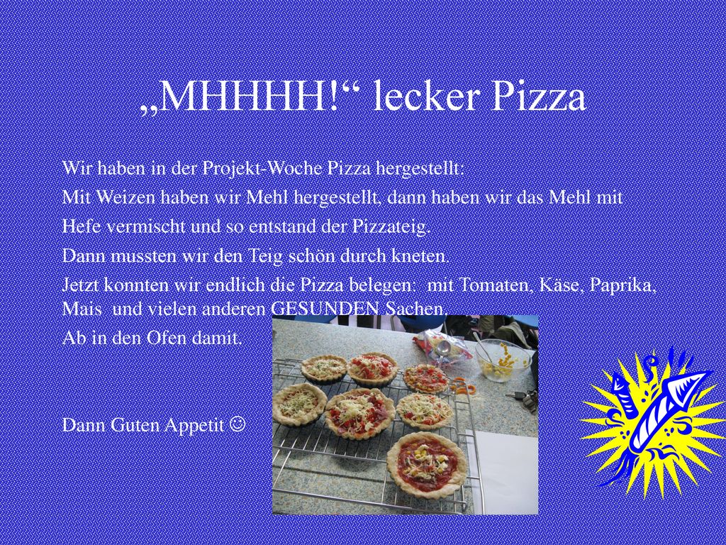 „MHHHH! lecker Pizza Wir haben in der Projekt-Woche Pizza hergestellt: Mit Weizen haben wir Mehl hergestellt, dann haben wir das Mehl mit.
