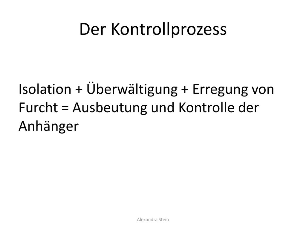 Der Kontrollprozess Isolation + Überwältigung + Erregung von Furcht = Ausbeutung und Kontrolle der Anhänger.
