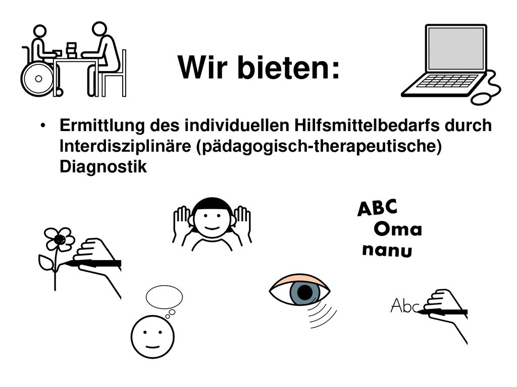 Wir bieten: Ermittlung des individuellen Hilfsmittelbedarfs durch Interdisziplinäre (pädagogisch-therapeutische) Diagnostik.